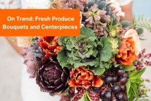 large bouquet of flowers, vegetables and fruit with the text 'on trend: fresh produce bouquets and centerpieces'